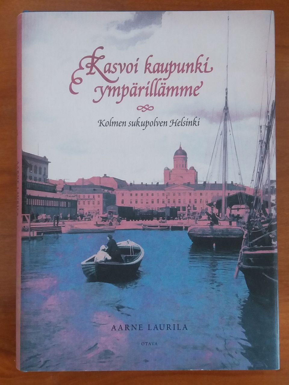 Aarne Laurila Kasvoi kaupunki ympärillämme : kolmen sukupolven HELSINKI