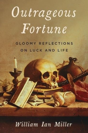 William Ian Miller - Outrageous Fortune: Gloomy Reflections on Luck and Life