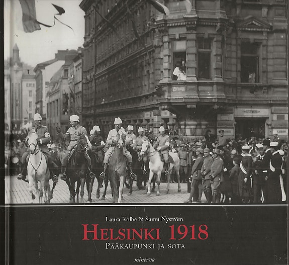Laura Kolbe & Samu Nyström:  Helsinki 1918. Pääkaupunki ja sota.