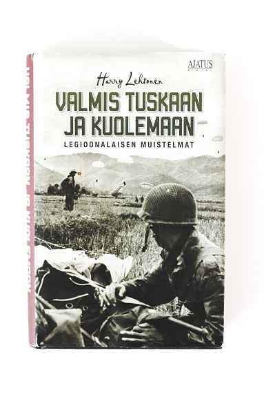 Harry Lehtonen - VALMIS TUSKAAN JA KUOLEMAAN - LEGIOONALAISEN MUISTELMAT