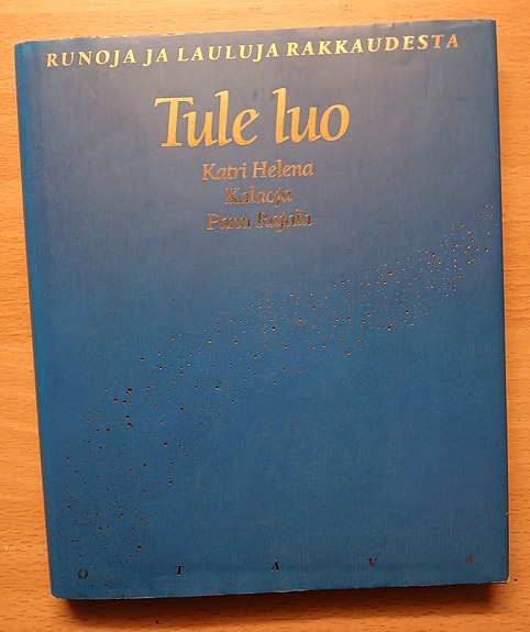 Katri Helena Kalaoja, Panu Rajala, toim TULE LUO - Runoja ja lauluja rakkaudesta